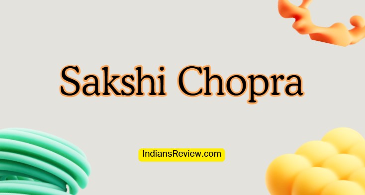 Sakshi Chopra Biography, Age, Family, Relationships, Net Worth